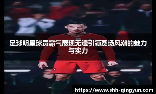 足球明星球员霸气展现无遗引领赛场风潮的魅力与实力