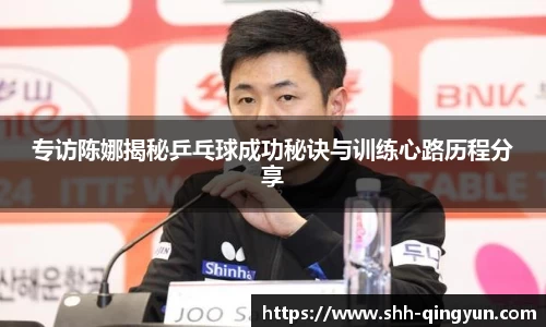 专访陈娜揭秘乒乓球成功秘诀与训练心路历程分享