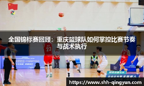 全国锦标赛回顾：重庆篮球队如何掌控比赛节奏与战术执行