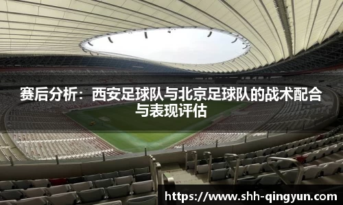 赛后分析：西安足球队与北京足球队的战术配合与表现评估