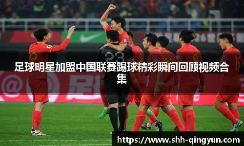 足球明星加盟中国联赛踢球精彩瞬间回顾视频合集