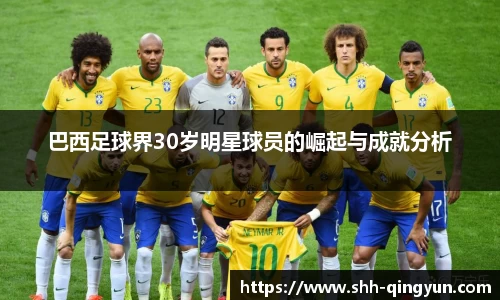 巴西足球界30岁明星球员的崛起与成就分析