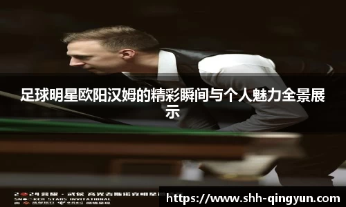 足球明星欧阳汉姆的精彩瞬间与个人魅力全景展示